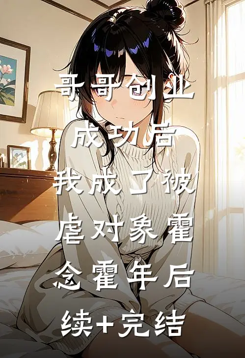 哥哥创业成功后，我成了被虐对象霍念霍年后续+完结
