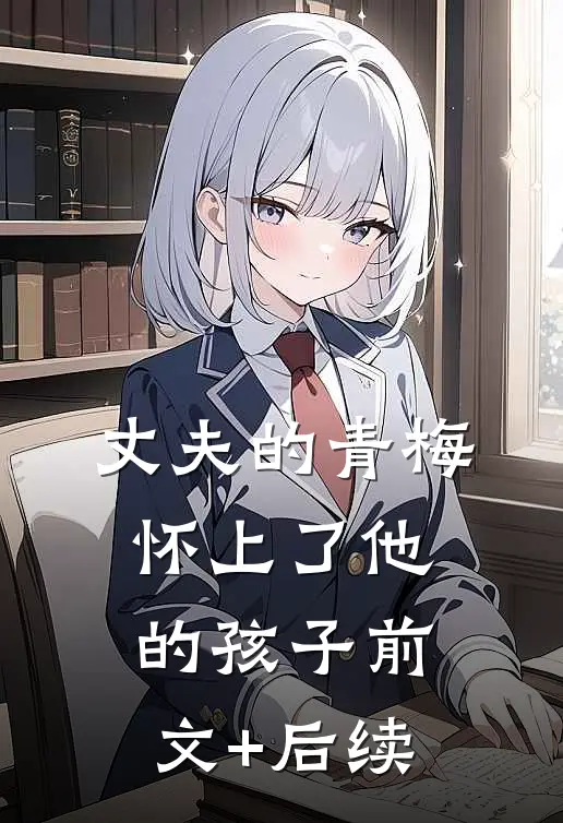 丈夫的青梅怀上了他的孩子前文+后续