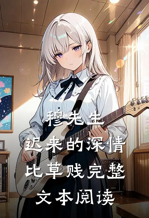 穆先生,迟来的深情比草贱完整文本阅读