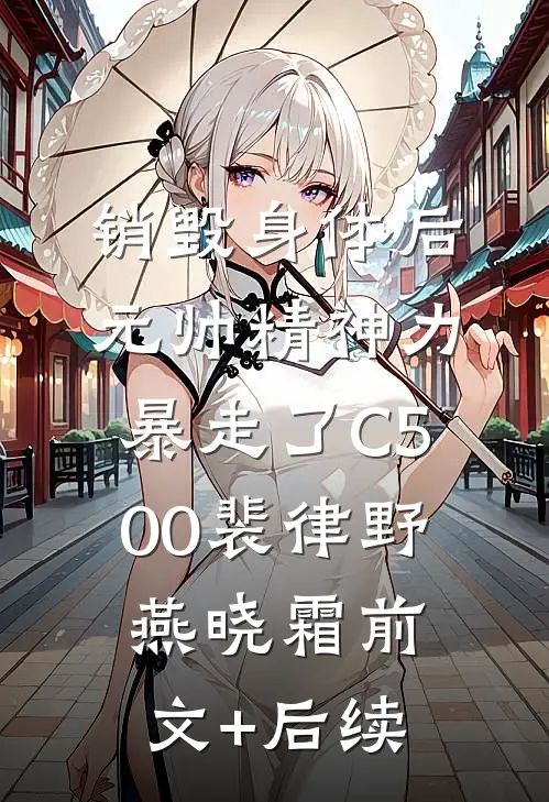 销毁身体后，元帅精神力暴走了C500裴律野燕晓霜前文+后续