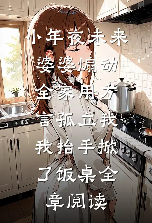 小年夜未来婆婆煽动全家用方言孤立我，我抬手掀了饭桌全章阅读