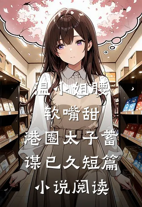 温小姐腰软嘴甜，港圈太子蓄谋已久短篇小说阅读