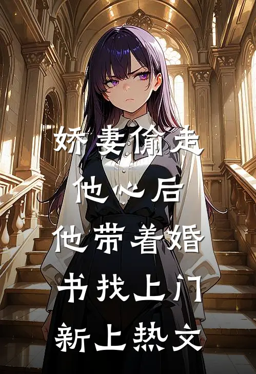 娇妻偷走他心后，他带着婚书找上门新上热文