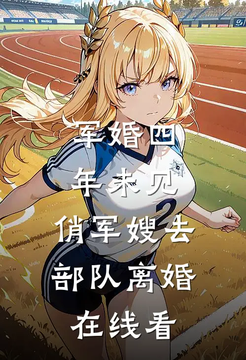 军婚四年未见，俏军嫂去部队离婚在线看