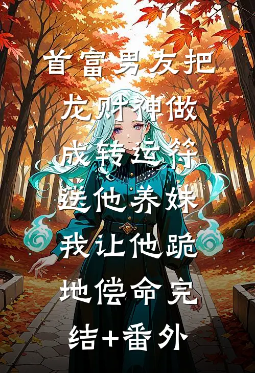 首富男友把龙财神做成转运符送他养妹，我让他跪地偿命完结+番外