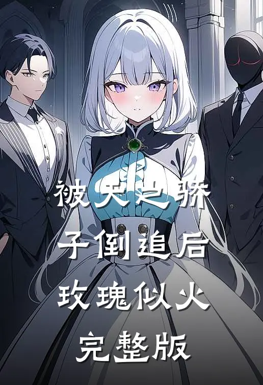 被天之骄子倒追后，玫瑰似火完整版
