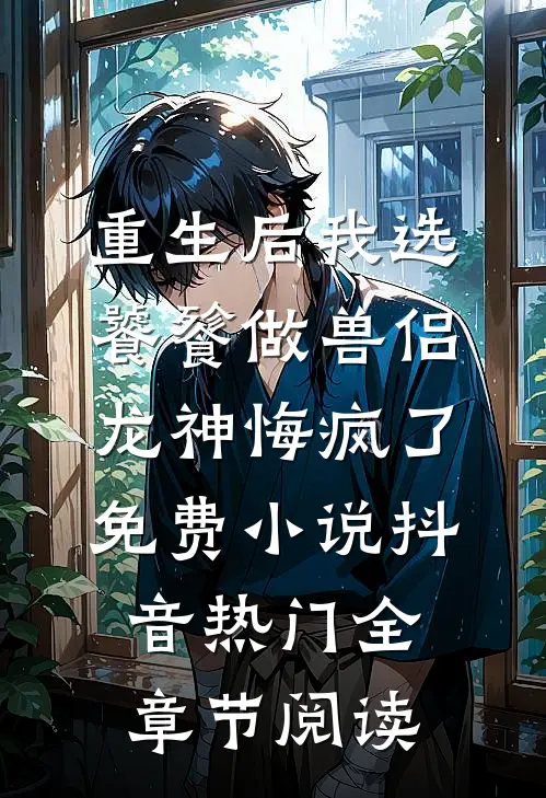 重生后我选饕餮做兽侣，龙神悔疯了免费小说抖音热门全章节阅读