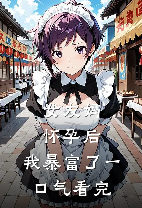 女友妈怀孕后，我暴富了一口气看完