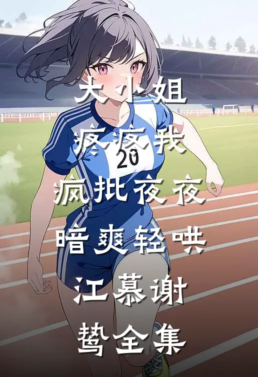 大小姐疼疼我，疯批夜夜暗爽轻哄江慕谢鸷全集