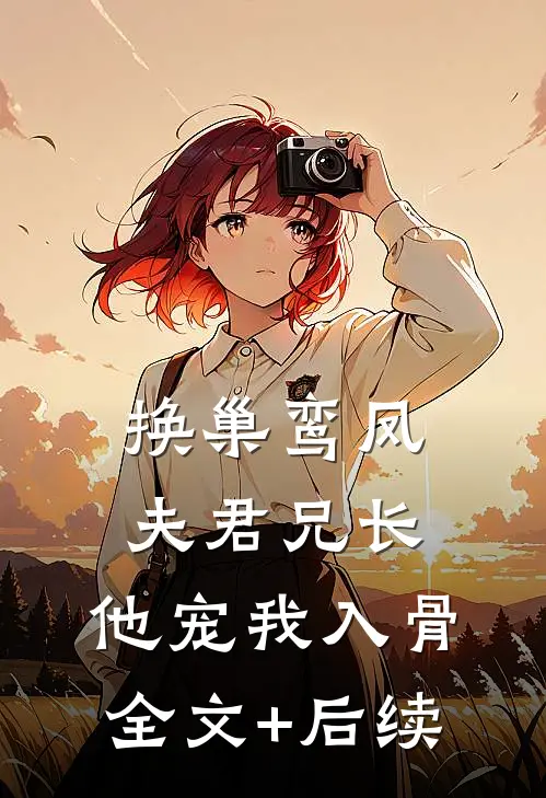 换巢鸾凤：夫君兄长，他宠我入骨全文+后续