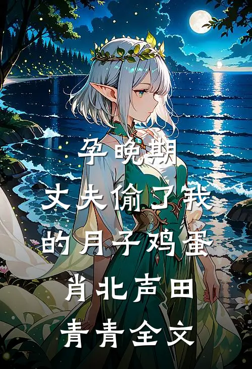 孕晚期，丈夫偷了我的月子鸡蛋肖北声田青青全文
