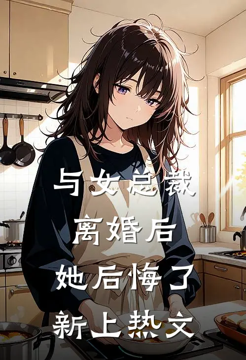 与女总裁离婚后，她后悔了新上热文