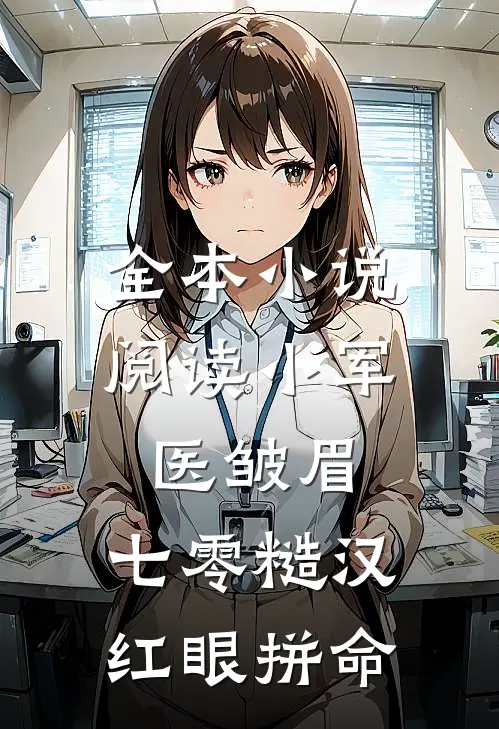 全本小说阅读小军医皱眉，七零糙汉红眼拼命