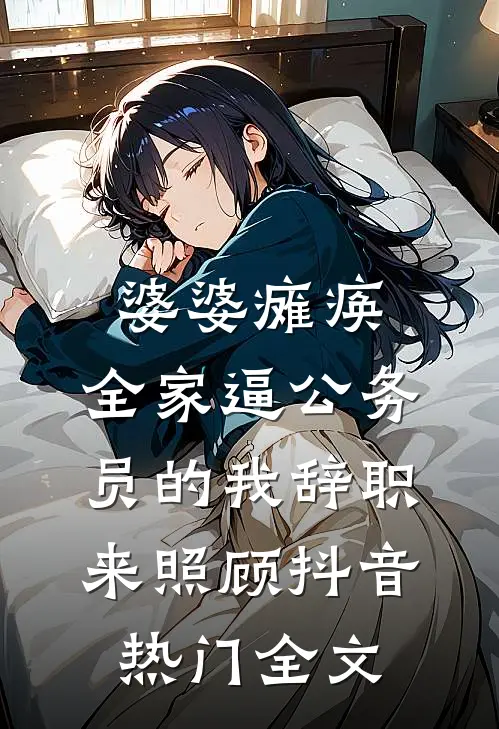 婆婆瘫痪，全家逼公务员的我辞职来照顾抖音热门全文