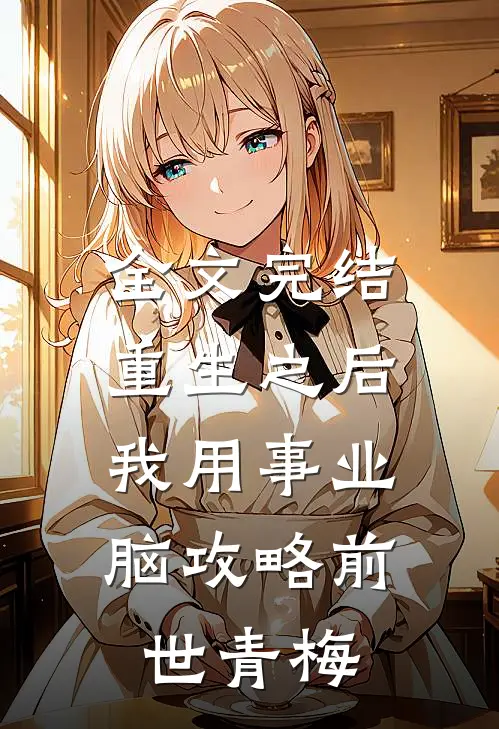 全文完结重生之后，我用事业脑攻略前世青梅