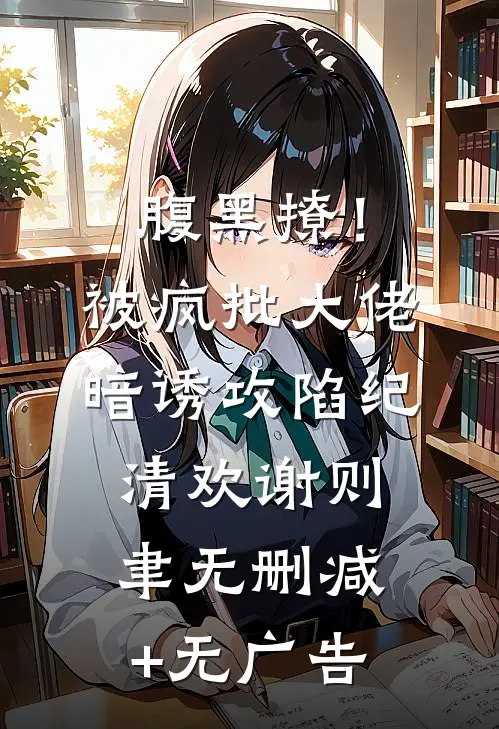 腹黑撩！被疯批大佬暗诱攻陷纪清欢谢则聿无删减+无广告