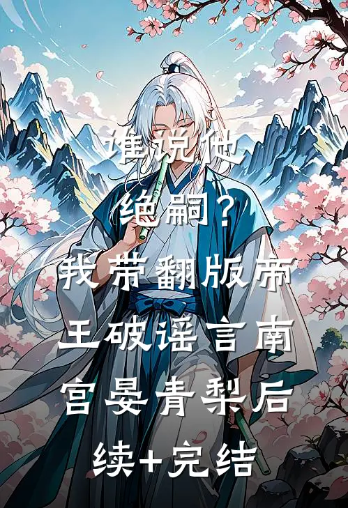 谁说他绝嗣？我带翻版帝王破谣言南宫晏青梨后续+完结