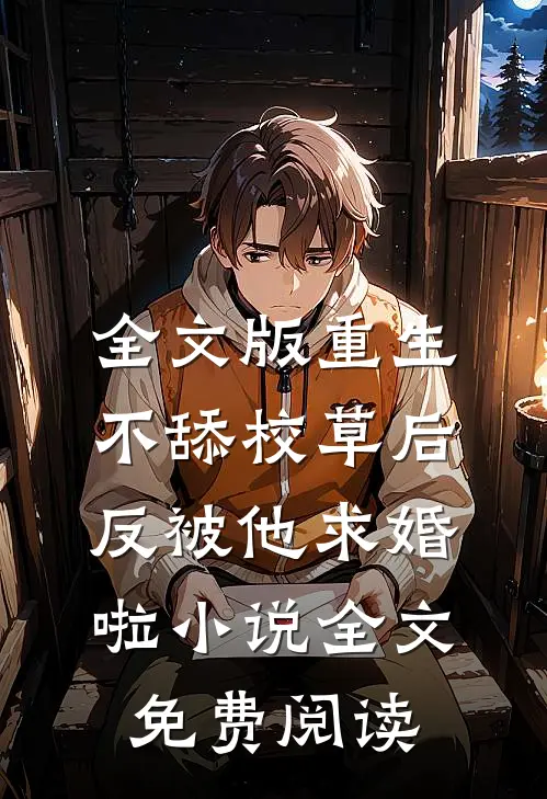 全文版重生不舔校草后,反被他求婚啦小说全文免费阅读