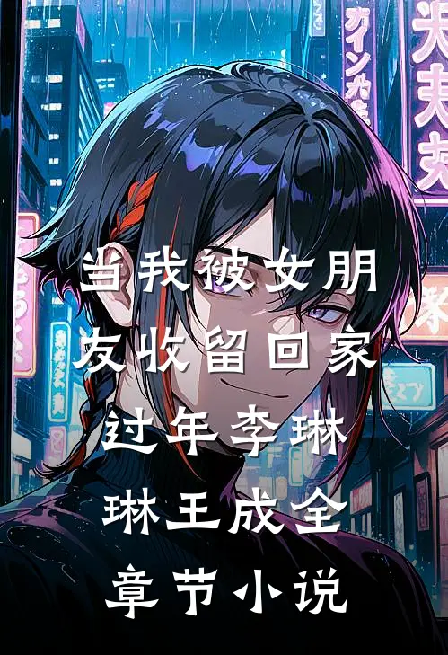 当我被女朋友收留回家过年李琳琳王成全章节小说