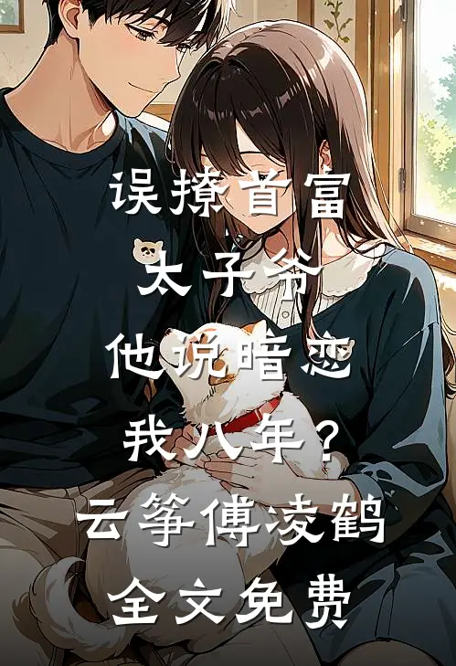 误撩首富太子爷，他说暗恋我八年？云筝傅凌鹤全文免费
