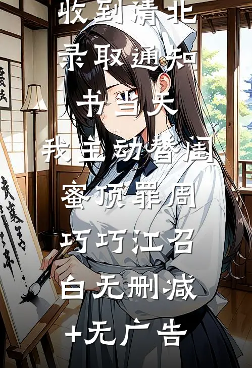 收到清北录取通知书当天，我主动替闺蜜顶罪周巧巧江召白无删减+无广告