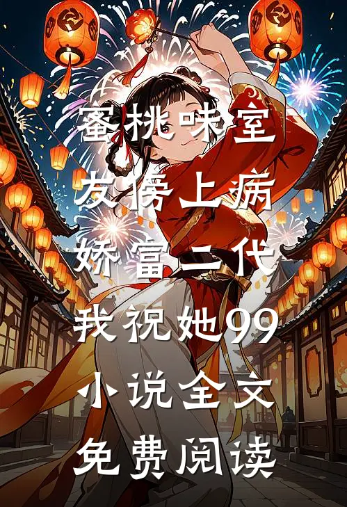 蜜桃味室友傍上病娇富二代，我祝她99小说全文免费阅读