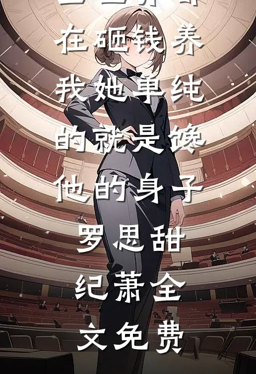 全世界都在砸钱养我-她单纯的就是馋他的身子罗思甜纪萧全文免费