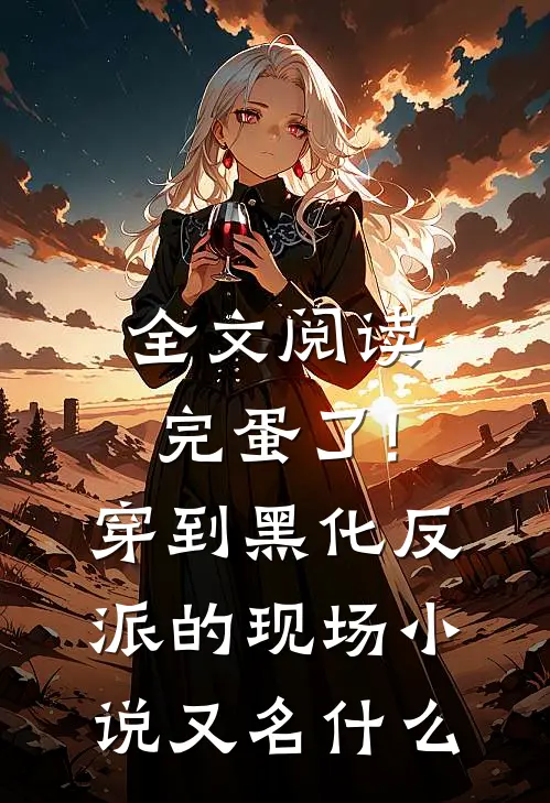 全文阅读完蛋了!穿到黑化反派的现场小说又名什么