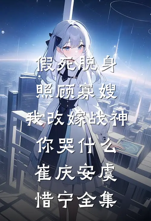 假死脱身照顾寡嫂，我改嫁战神你哭什么崔庆安虞惜宁全集