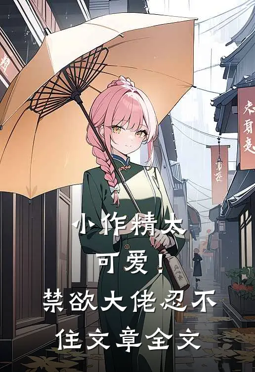 小作精太可爱！禁欲大佬忍不住文章全文