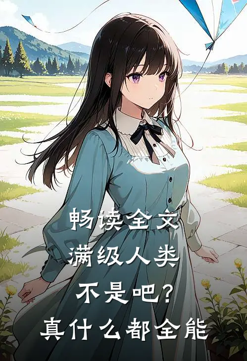 畅读全文满级人类：不是吧？真什么都全能
