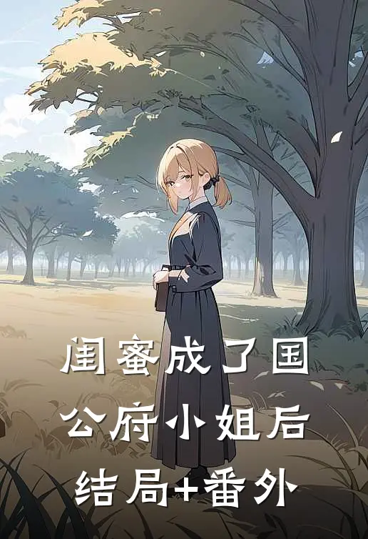 闺蜜成了国公府小姐后结局+番外