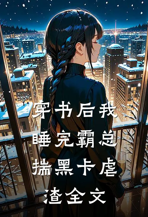 穿书后我睡完霸总，揣黑卡虐渣全文