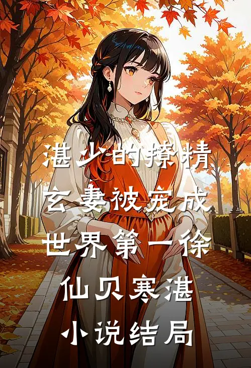 湛少的撩精玄妻被宠成世界第一徐仙贝寒湛小说结局
