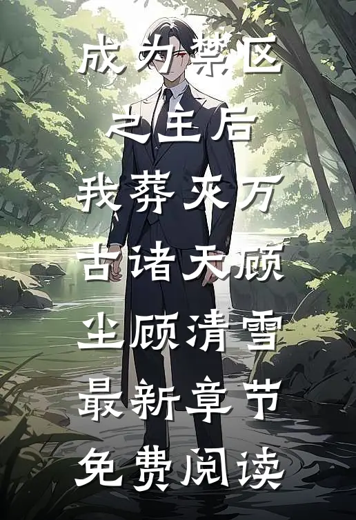 成为禁区之主后，我葬灭万古诸天顾尘顾清雪最新章节免费阅读