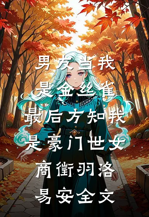 男友当我是金丝雀，最后方知我是豪门世女商徵羽洛易安全文