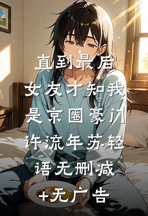 直到最后，女友才知我是京圈豪门许流年苏轻语无删减+无广告