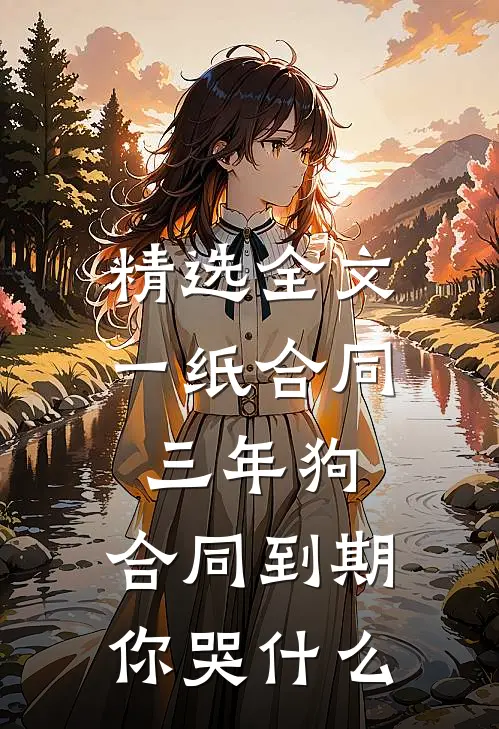 精选全文一纸合同三年狗，合同到期你哭什么