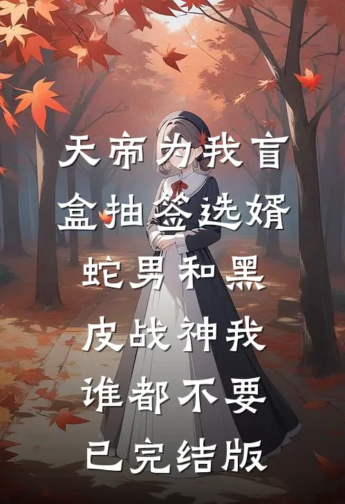 天帝为我盲盒抽签选婿，蛇男和黑皮战神我谁都不要已完结版