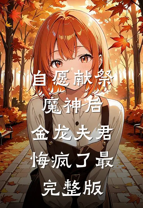 自愿献祭魔神后，金龙夫君悔疯了最完整版