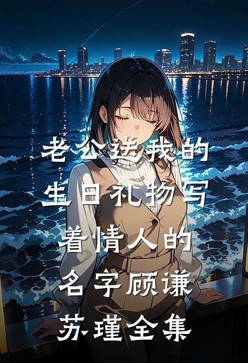 老公送我的生日礼物写着情人的名字顾谦苏瑾 全集