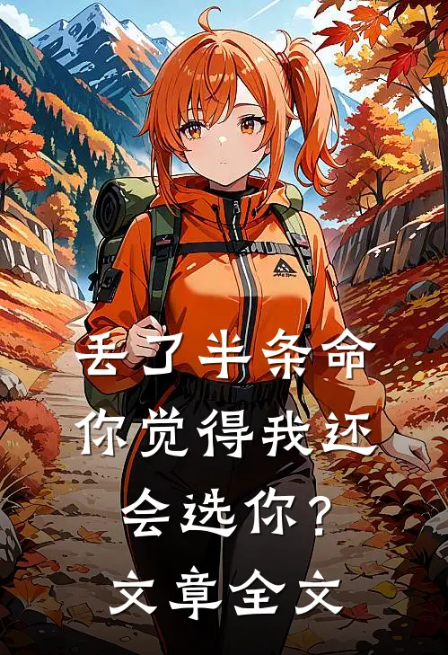丢了半条命，你觉得我还会选你？文章全文