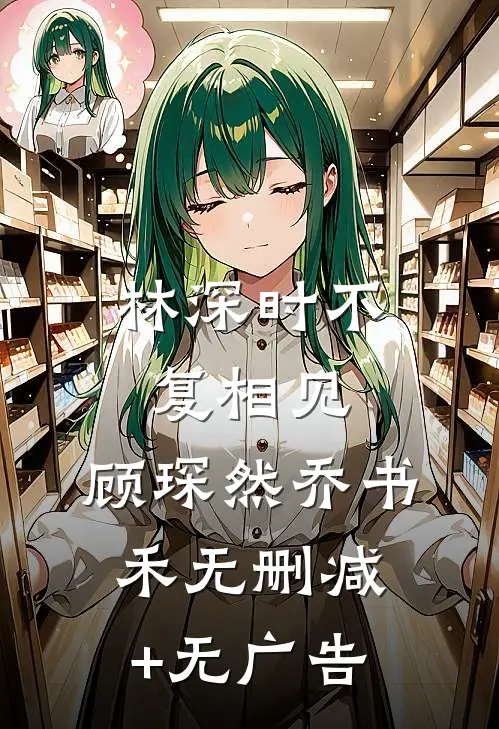 林深时不复相见: 顾琛然乔书禾无删减+无广告
