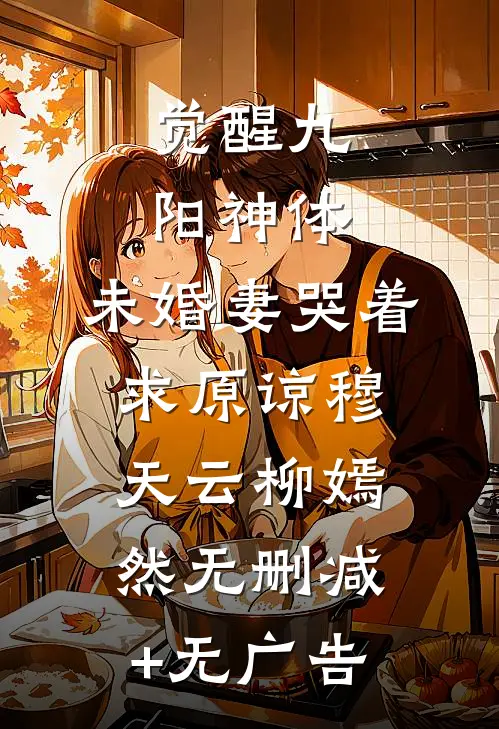 觉醒九阳神体，未婚妻哭着求原谅穆天云柳嫣然无删减+无广告