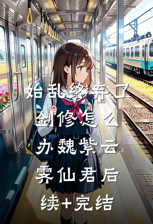 始乱终弃了剑修怎么办魏紫云霁仙君后续+完结