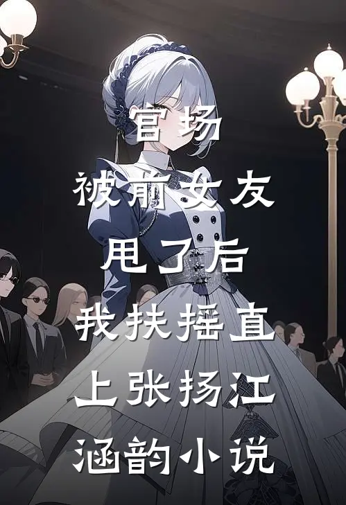 官场：被前女友甩了后，我扶摇直上张扬江涵韵小说