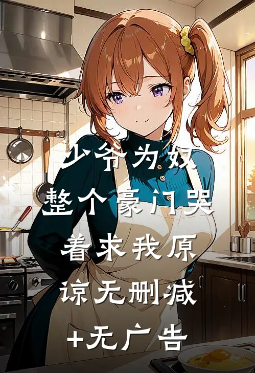 少爷为奴，整个豪门哭着求我原谅无删减+无广告