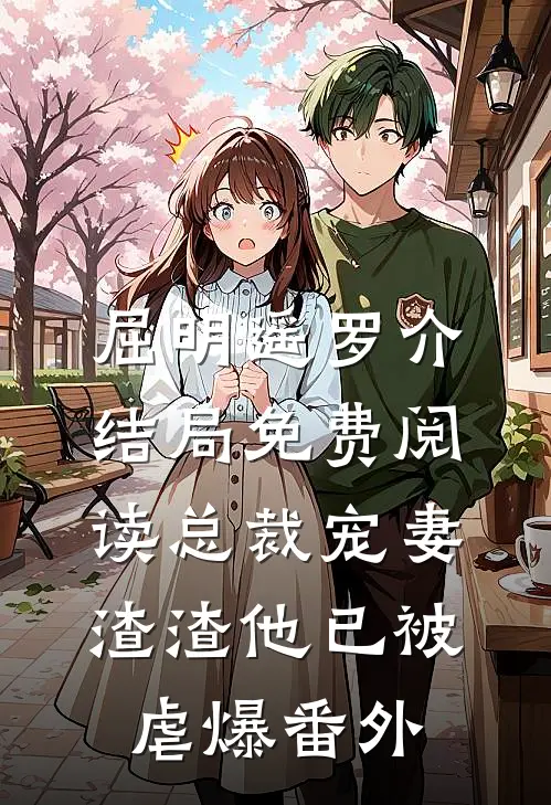 屈明遥罗介结局免费阅读总裁宠妻，渣渣他已被虐爆番外
