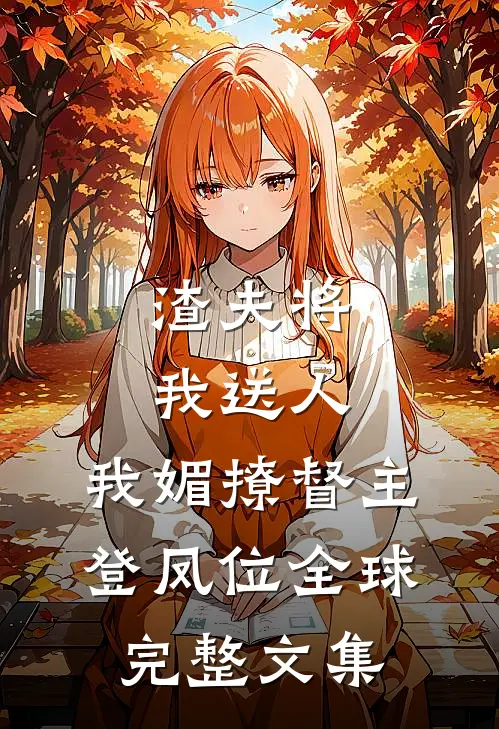 渣夫将我送人，我媚撩督主登凤位全球完整文集