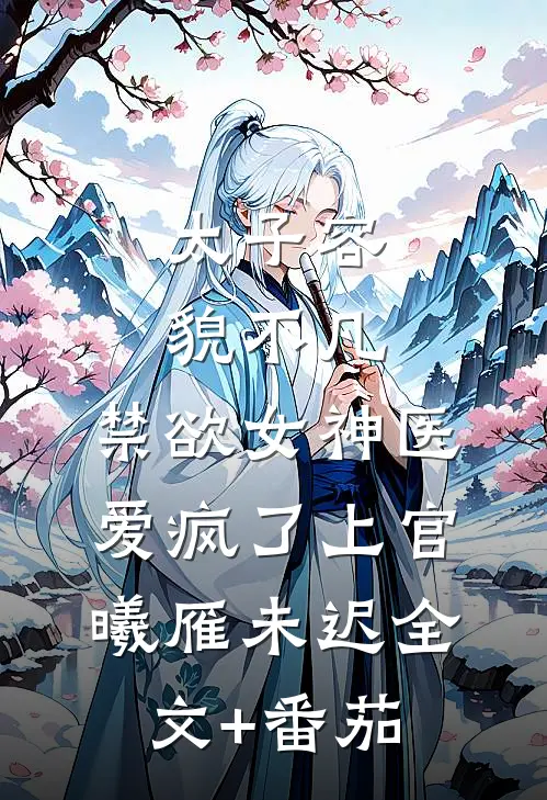 太子容貌不凡，禁欲女神医爱疯了上官曦雁未迟全文+番茄
